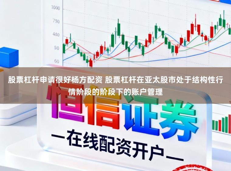 股票杠杆申请很好杨方配资 股票杠杆在亚太股市处于结构性行情阶段的阶段下的账户管理