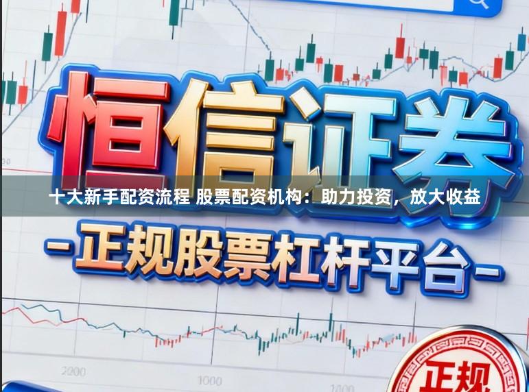 十大新手配资流程 股票配资机构：助力投资，放大收益
