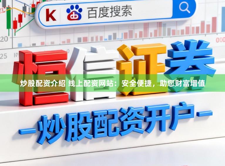 炒股配资介绍 线上配资网站：安全便捷，助您财富增值