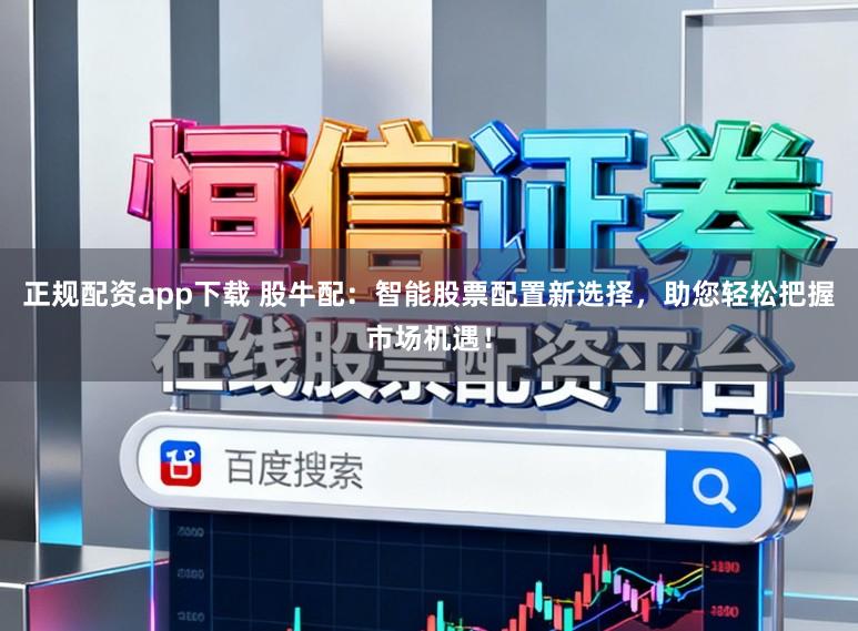 正规配资app下载 股牛配：智能股票配置新选择，助您轻松把握市场机遇！