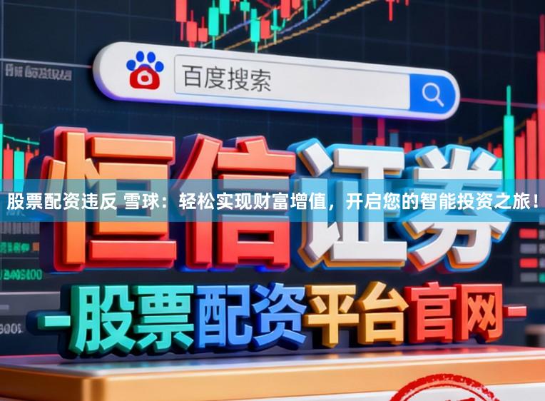 股票配资违反 雪球：轻松实现财富增值，开启您的智能投资之旅！