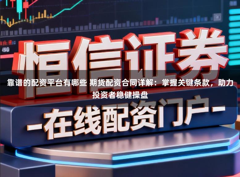 靠谱的配资平台有哪些 期货配资合同详解：掌握关键条款，助力投资者稳健操盘