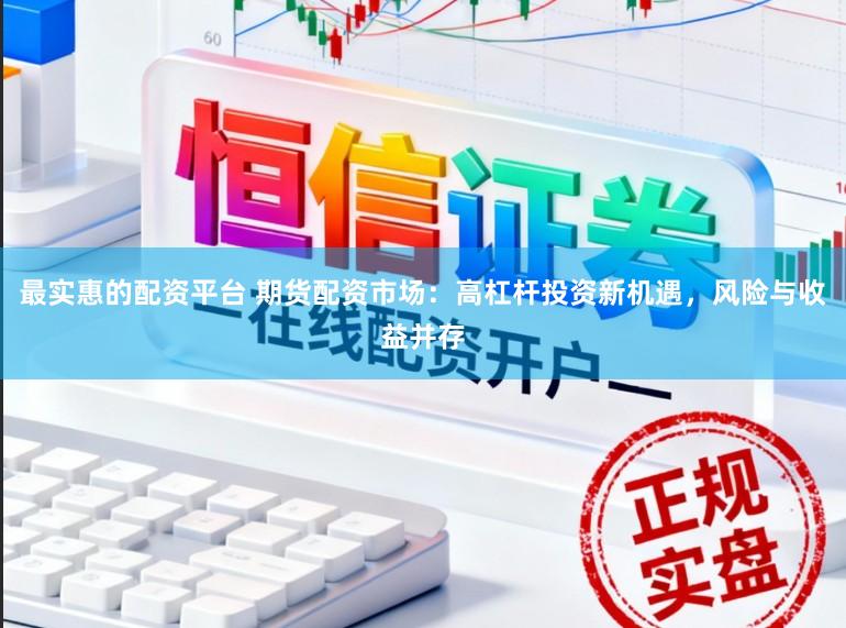 最实惠的配资平台 期货配资市场：高杠杆投资新机遇，风险与收益并存