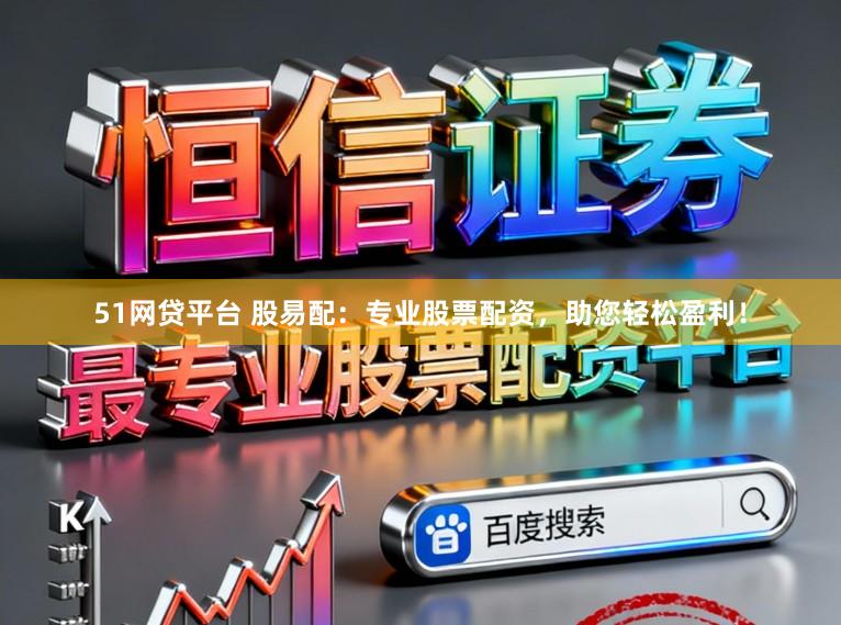 51网贷平台 股易配：专业股票配资，助您轻松盈利！