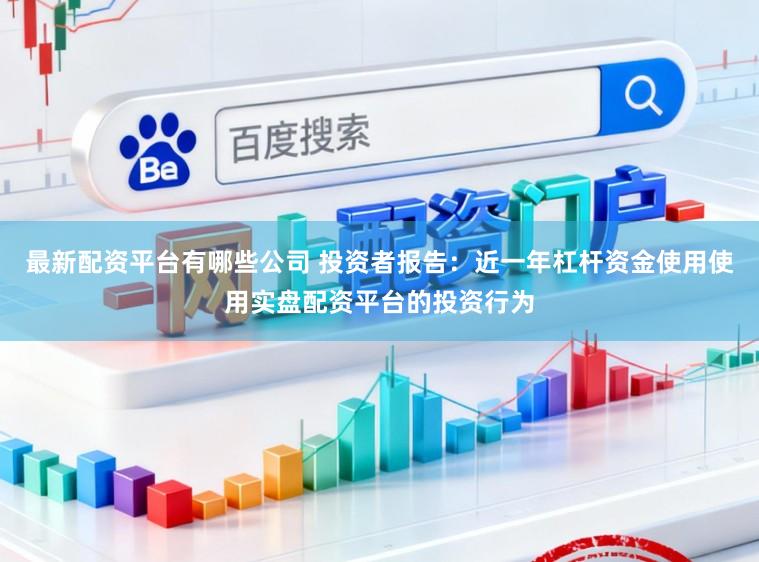 最新配资平台有哪些公司 投资者报告：近一年杠杆资金使用使用实盘配资平台的投资行为