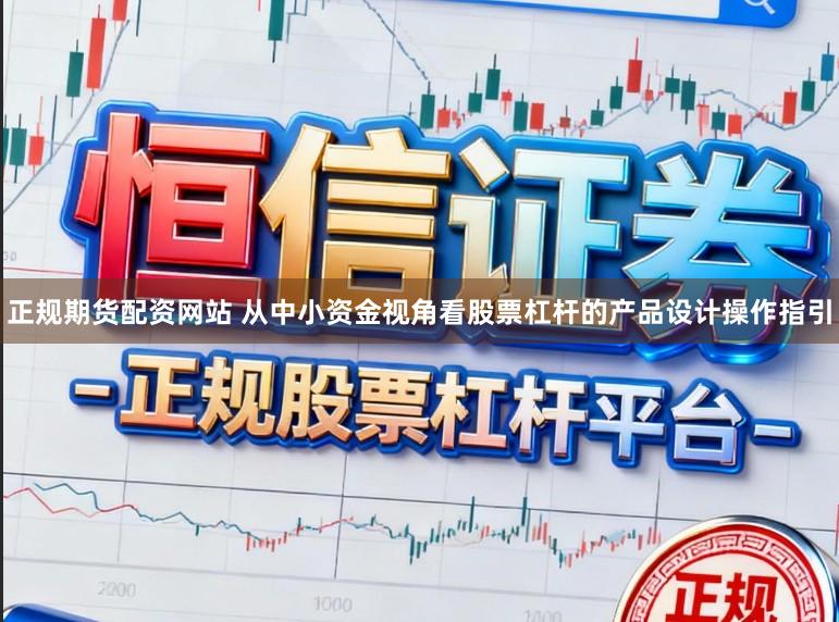 正规期货配资网站 从中小资金视角看股票杠杆的产品设计操作指引