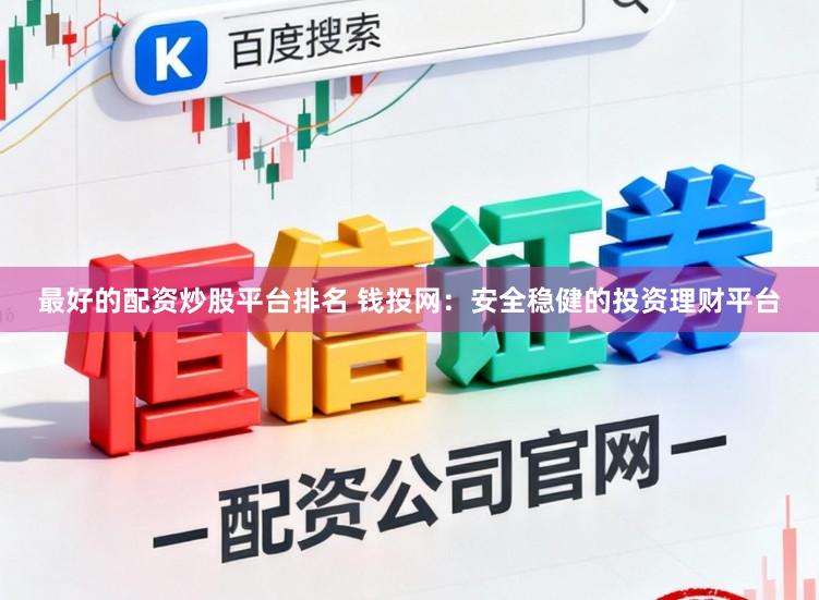 最好的配资炒股平台排名 钱投网：安全稳健的投资理财平台