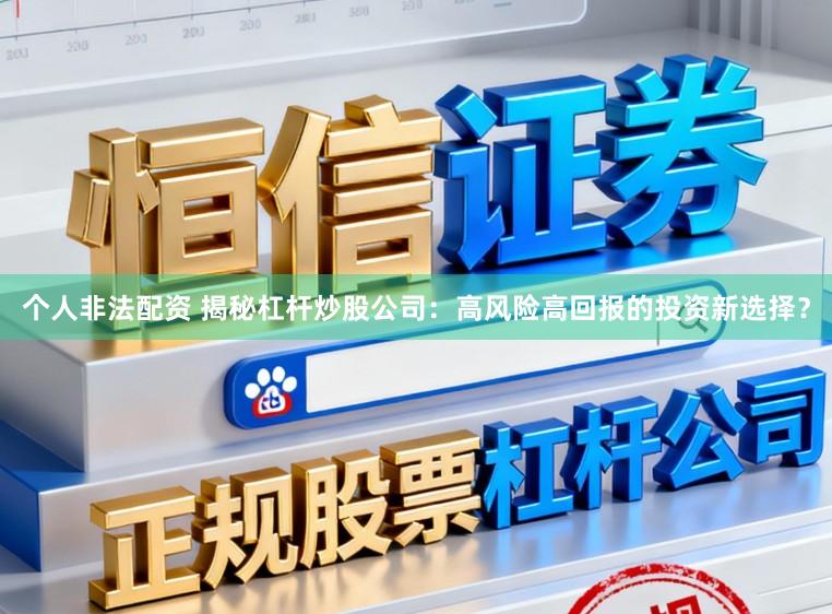 个人非法配资 揭秘杠杆炒股公司：高风险高回报的投资新选择？