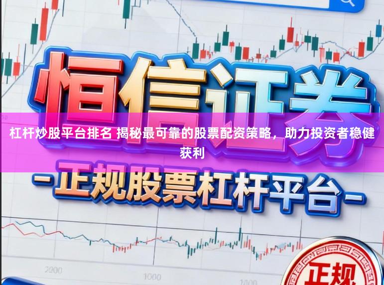 杠杆炒股平台排名 揭秘最可靠的股票配资策略，助力投资者稳健获利