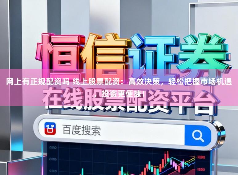 网上有正规配资吗 线上股票配资：高效决策，轻松把握市场机遇，投资更便捷！