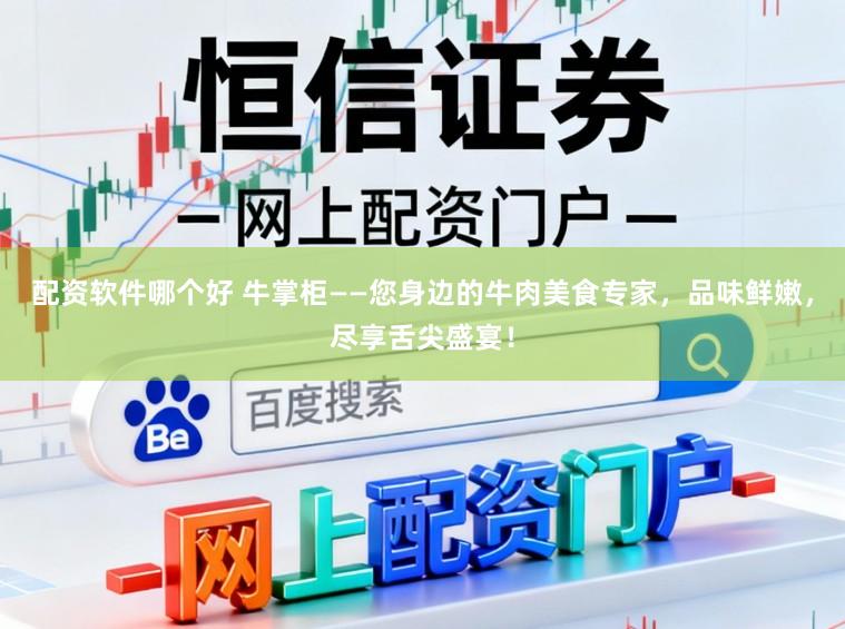配资软件哪个好 牛掌柜——您身边的牛肉美食专家，品味鲜嫩，尽享舌尖盛宴！