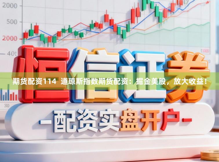 期货配资114  道琼斯指数期货配资：掘金美股，放大收益！