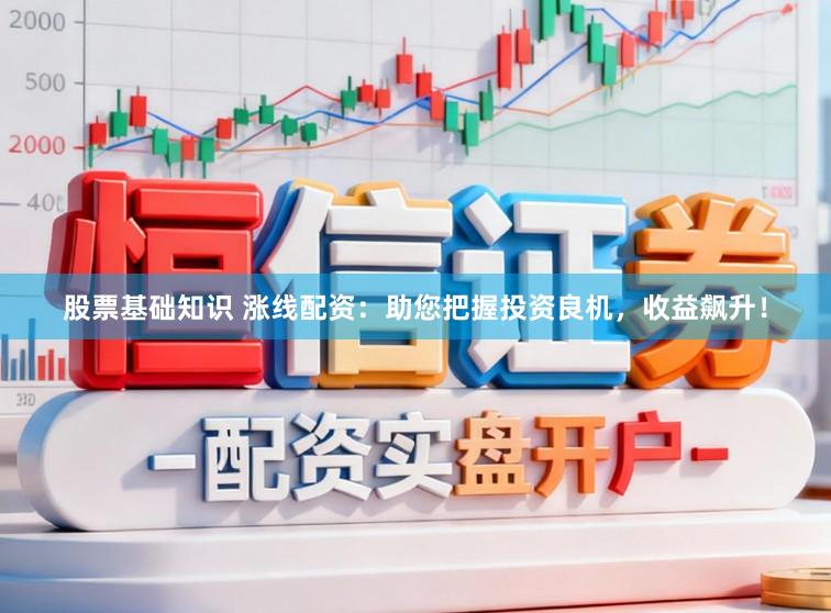 股票基础知识 涨线配资：助您把握投资良机，收益飙升！