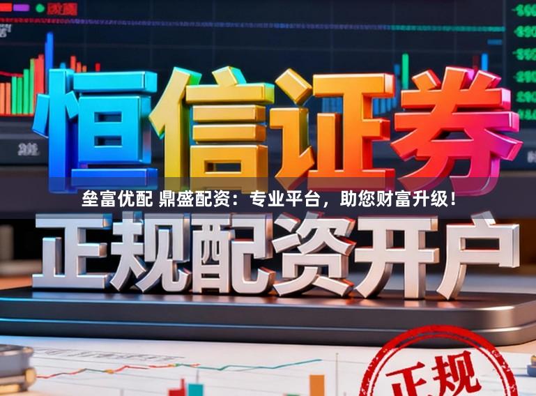 垒富优配 鼎盛配资：专业平台，助您财富升级！