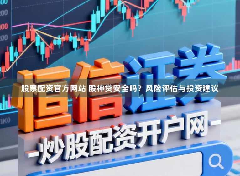股票配资官方网站 股神贷安全吗？风险评估与投资建议