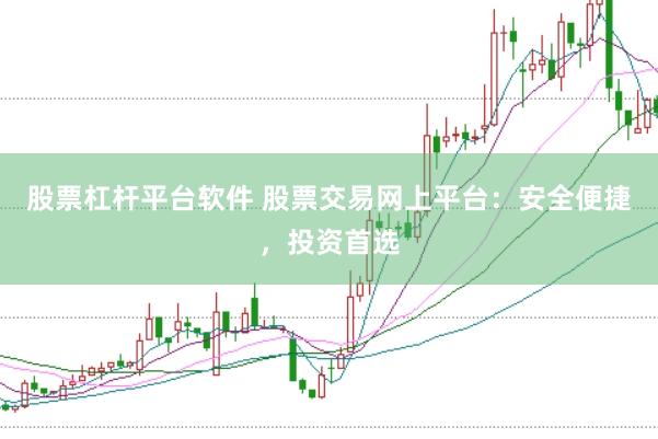 股票杠杆平台软件 股票交易网上平台：安全便捷，投资首选