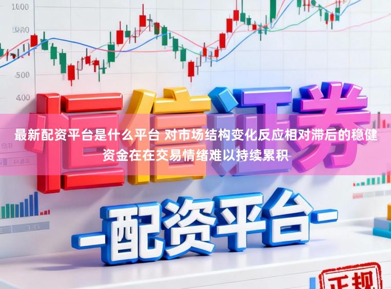 最新配资平台是什么平台 对市场结构变化反应相对滞后的稳健资金在在交易情绪难以持续累积