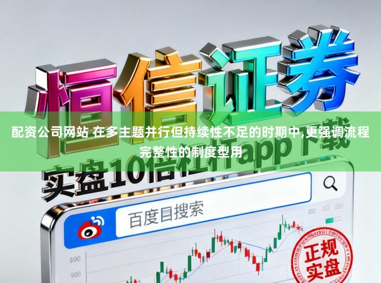 配资公司网站 在多主题并行但持续性不足的时期中,更强调流程完整性的制度型用