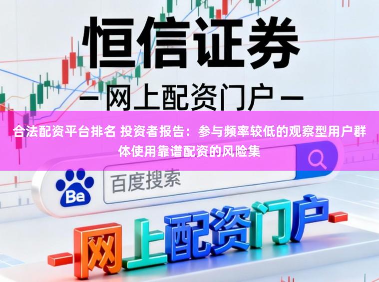 合法配资平台排名 投资者报告：参与频率较低的观察型用户群体使用靠谱配资的风险集