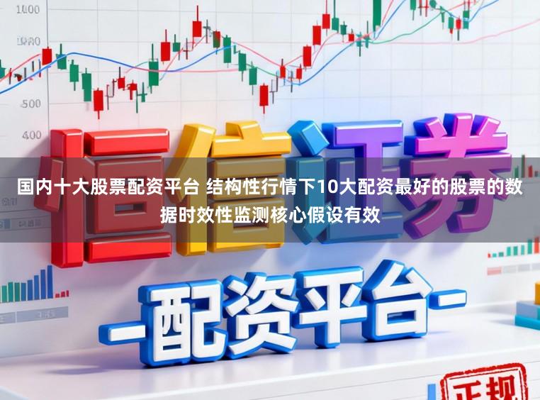 国内十大股票配资平台 结构性行情下10大配资最好的股票的数据时效性监测核心假设有效