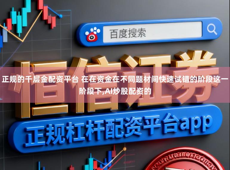 正规的千层金配资平台 在在资金在不同题材间快速试错的阶段这一阶段下,AI炒股配资的