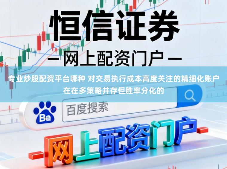 专业炒股配资平台哪种 对交易执行成本高度关注的精细化账户在在多策略并存但胜率分化的