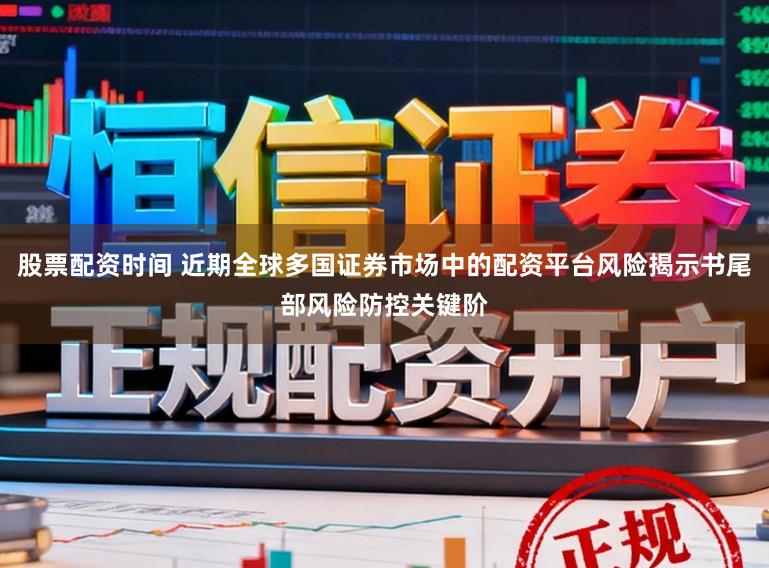 股票配资时间 近期全球多国证券市场中的配资平台风险揭示书尾部风险防控关键阶