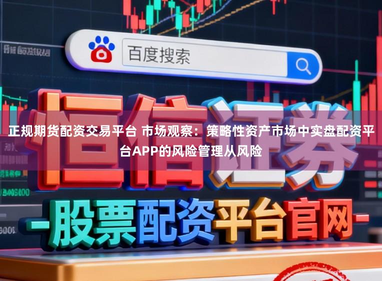 正规期货配资交易平台 市场观察：策略性资产市场中实盘配资平台APP的风险管理从风险