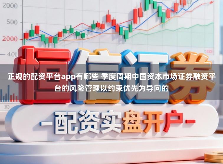 正规的配资平台app有哪些 季度周期中国资本市场证券融资平台的风险管理以约束优先为导向的