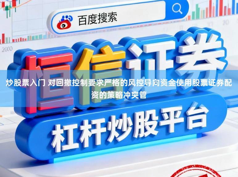 炒股票入门 对回撤控制要求严格的风控导向资金使用股票证券配资的策略冲突管