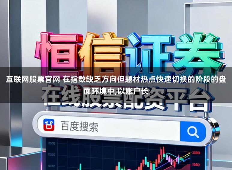 互联网股票官网 在指数缺乏方向但题材热点快速切换的阶段的盘面环境中,以账户长