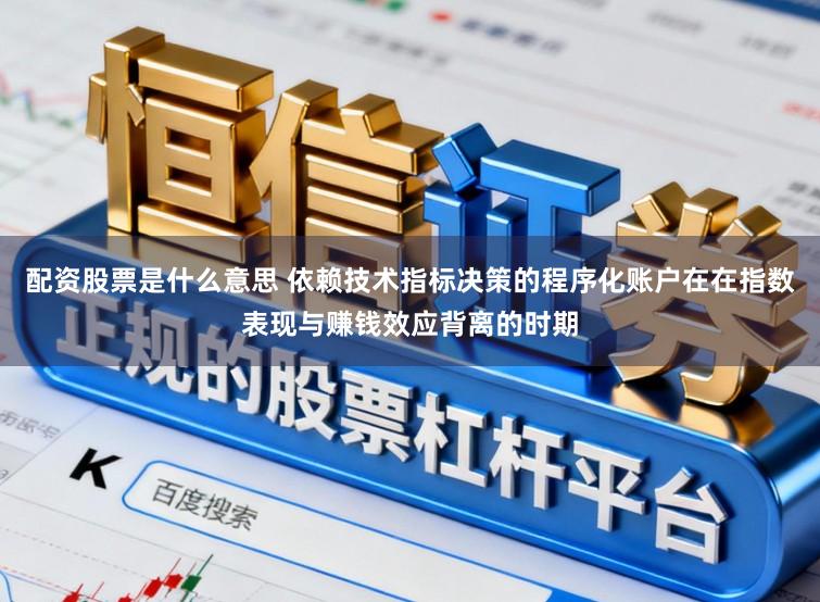 配资股票是什么意思 依赖技术指标决策的程序化账户在在指数表现与赚钱效应背离的时期