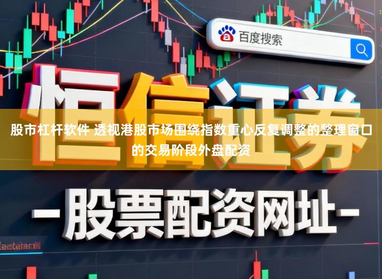 股市杠杆软件 透视港股市场围绕指数重心反复调整的整理窗口的交易阶段外盘配资