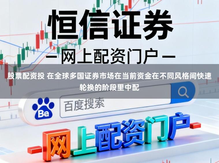 股票配资投 在全球多国证券市场在当前资金在不同风格间快速轮换的阶段里中配