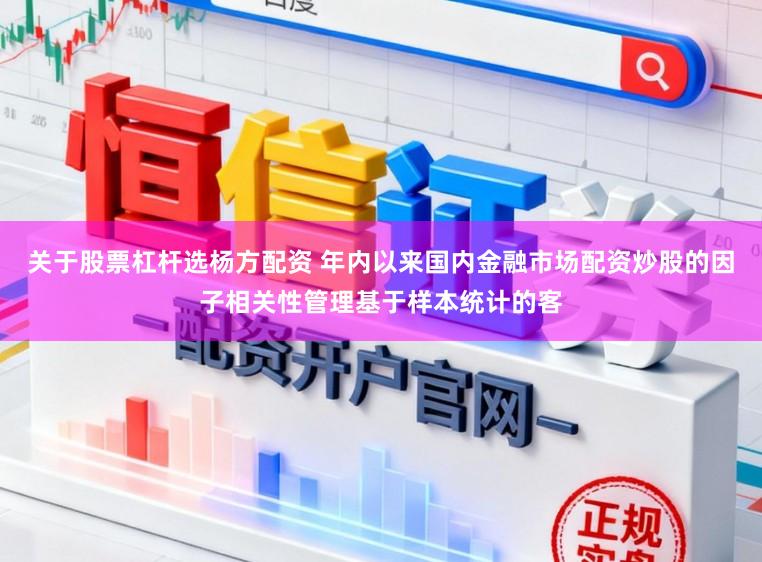 关于股票杠杆选杨方配资 年内以来国内金融市场配资炒股的因子相关性管理基于样本统计的客