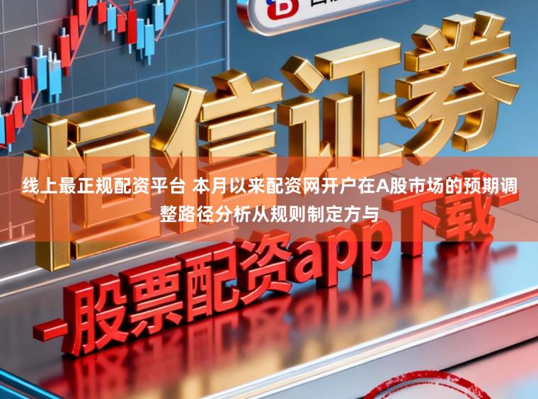 线上最正规配资平台 本月以来配资网开户在A股市场的预期调整路径分析从规则制定方与