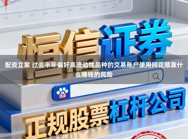 配资立案 过去半年偏好高流动性品种的交易账户使用同花顺靠什么赚钱的风险
