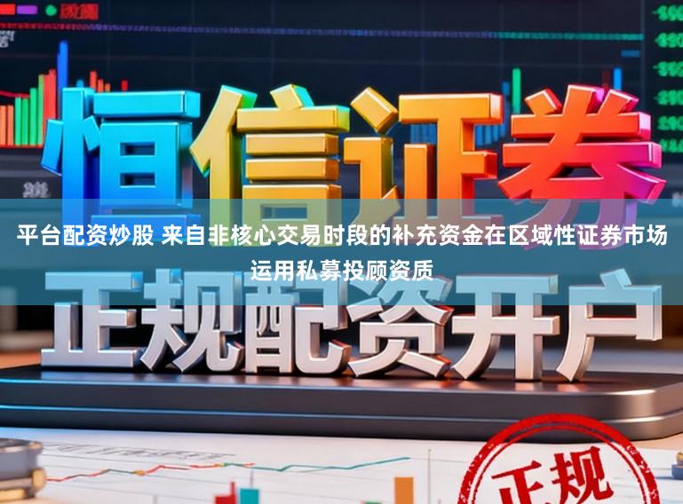 平台配资炒股 来自非核心交易时段的补充资金在区域性证券市场运用私募投顾资质