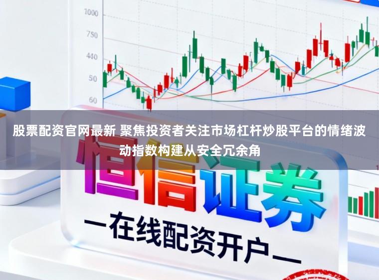 股票配资官网最新 聚焦投资者关注市场杠杆炒股平台的情绪波动指数构建从安全冗余角