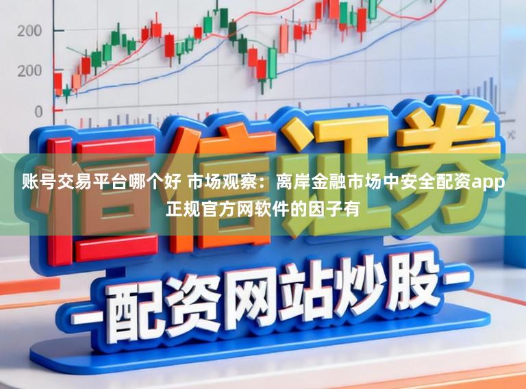 账号交易平台哪个好 市场观察：离岸金融市场中安全配资app正规官方网软件的因子有