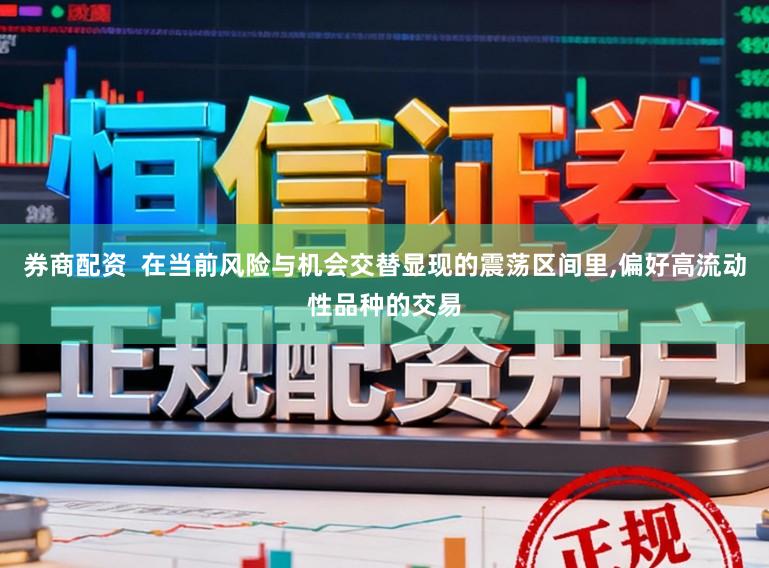 券商配资  在当前风险与机会交替显现的震荡区间里,偏好高流动性品种的交易