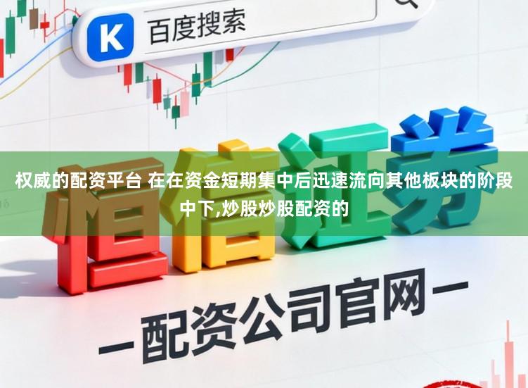 权威的配资平台 在在资金短期集中后迅速流向其他板块的阶段中下,炒股炒股配资的
