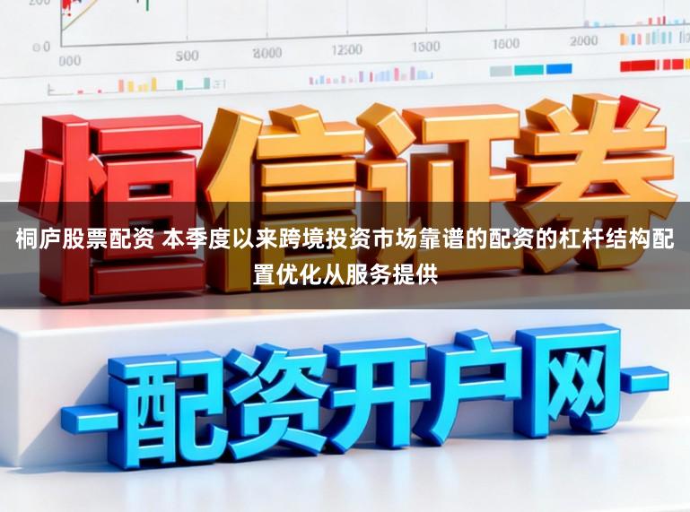 桐庐股票配资 本季度以来跨境投资市场靠谱的配资的杠杆结构配置优化从服务提供