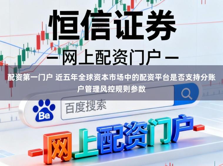 配资第一门户 近五年全球资本市场中的配资平台是否支持分账户管理风控规则参数