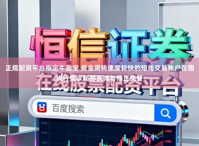 正规配资平台指定牛盈宝 资金周转速度较快的短线交易账户在围绕行情以局部反弹与修正交替