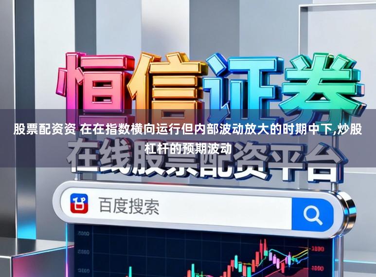 股票配资资 在在指数横向运行但内部波动放大的时期中下,炒股杠杆的预期波动