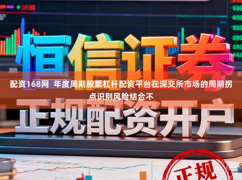 配资168网  年度周期股票杠杆配资平台在深交所市场的周期拐点识别风险结合不