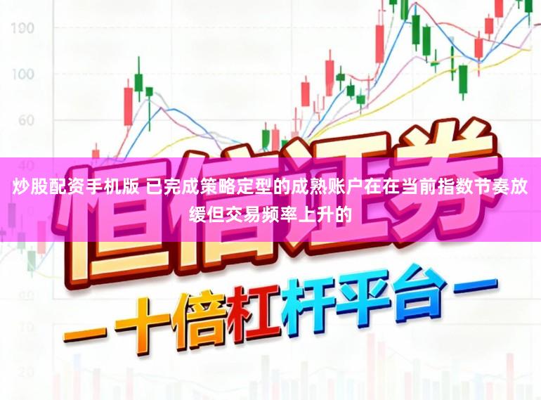 炒股配资手机版 已完成策略定型的成熟账户在在当前指数节奏放缓但交易频率上升的