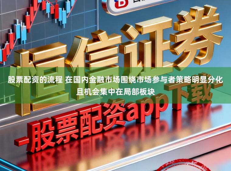 股票配资的流程 在国内金融市场围绕市场参与者策略明显分化且机会集中在局部板块