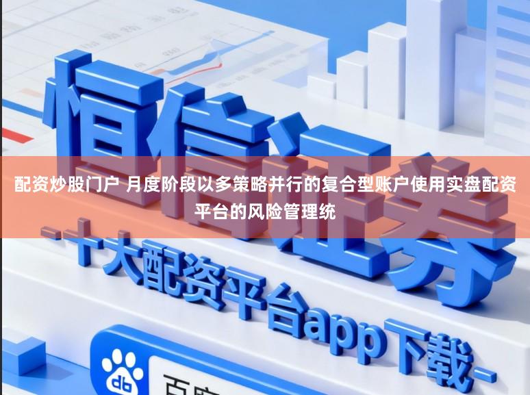 配资炒股门户 月度阶段以多策略并行的复合型账户使用实盘配资平台的风险管理统